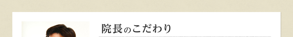 院長のこだわり