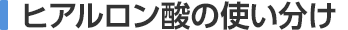 ヒアルロン酸の使い分け