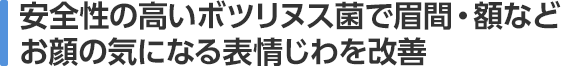 安全性の高いボツリヌス菌で眉間・額などお顔の気になる表情じわを改善