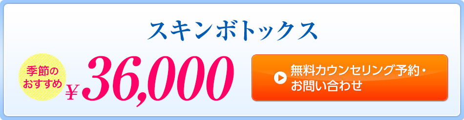 スキンボトックス 季節のおすすめ　￥36,000　無料カウンセリング予約・お問い合わせ