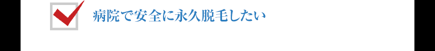 病院で安全に永久脱毛したい