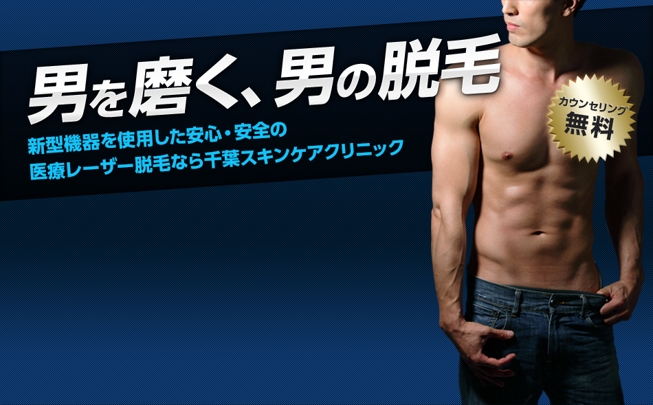 男を磨く、男の脱毛 新型機器を使用した安心・安全の 医療レーザー脱毛なら千葉スキンケアクリニック