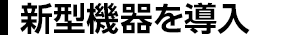新型機器を導入