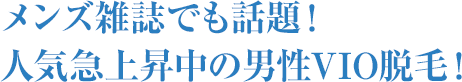 メンズ雑誌でも話題!人気急上昇中の男性VIO脱毛!