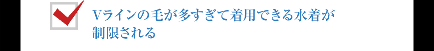 Vラインの毛が多すぎて着用できる水着が制限される