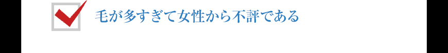 毛が多すぎて女性から不評である